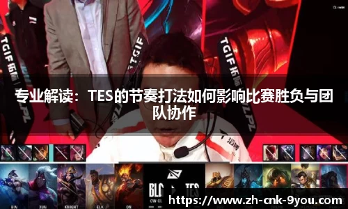 专业解读：TES的节奏打法如何影响比赛胜负与团队协作